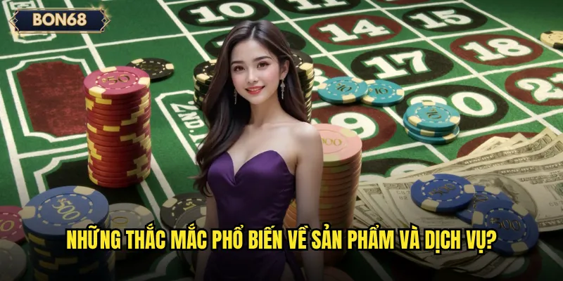 Những thắc mắc phổ biến về sản phẩm và dịch vụ?